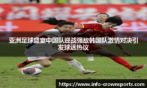 亚洲足球盛宴中国队迎战强敌韩国队激情对决引发球迷热议